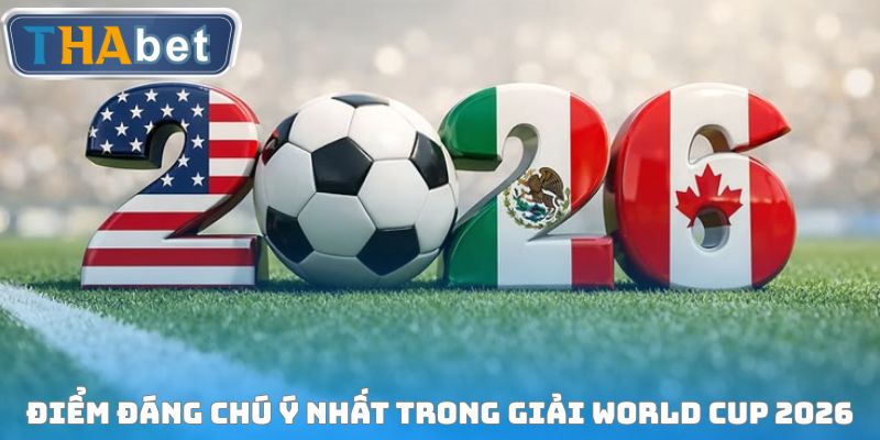 Điểm đáng chú ý nhất trong giải World Cup 2026